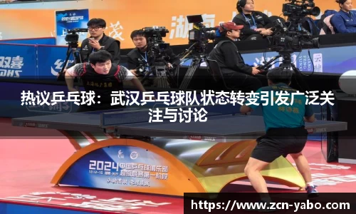 热议乒乓球：武汉乒乓球队状态转变引发广泛关注与讨论