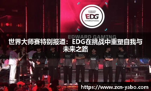 世界大师赛特别报道：EDG在挑战中重塑自我与未来之路