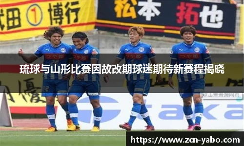 琉球与山形比赛因故改期球迷期待新赛程揭晓
